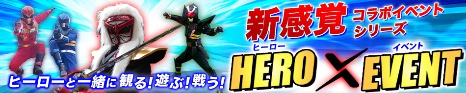 新感覚コラボイベントシリーズ
ヒーローと一緒に観る！遊ぶ！戦う！
ヒーロー×イベント