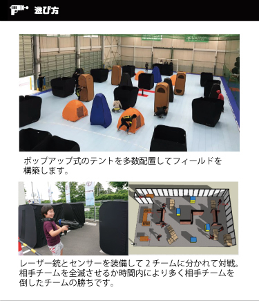 ポップアップ式のテントを多数配置してフィールドを構築します。レーザー銃とセンサーを装備して2チームに分かれて対戦。相手チームを全滅させるか時間内により多く相手チームを倒したチームの勝ちです。