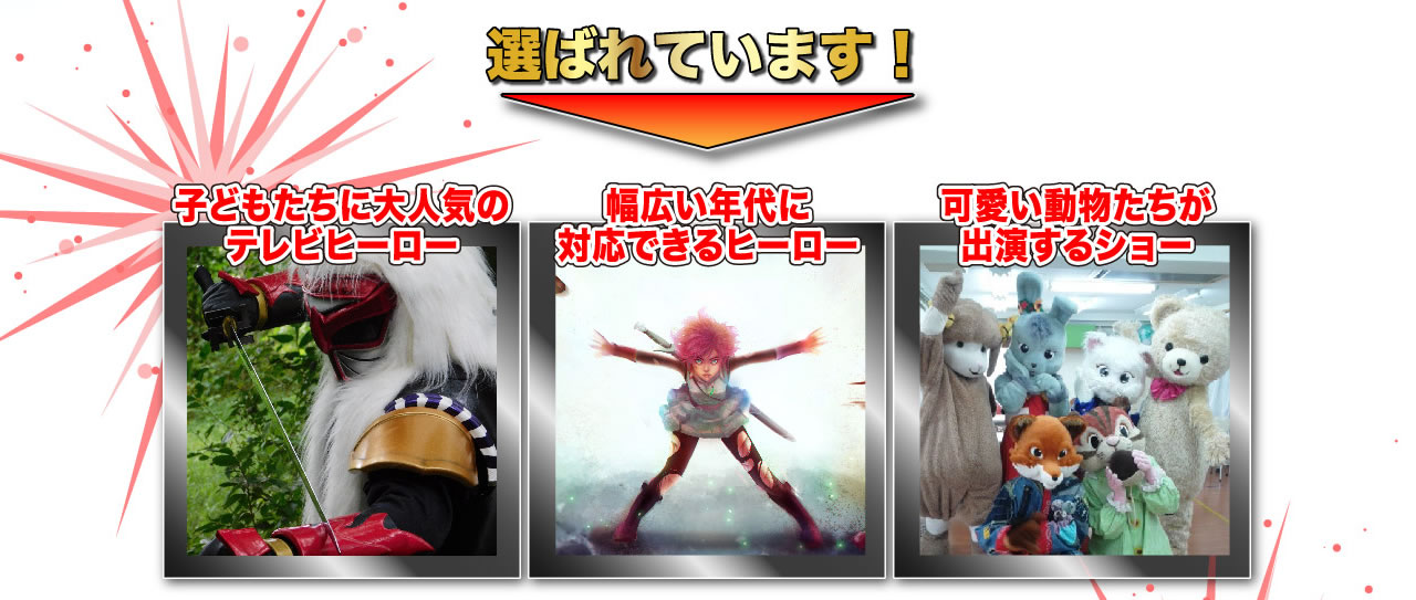 選ばれています！子供たちに大人気のテレビヒーロー　幅広い年代に対応できるヒーロー　可愛い動物たちが出演するショー