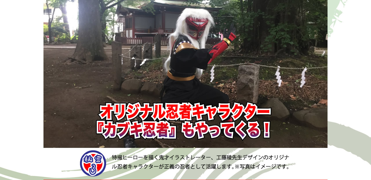 秘密3　オリジナル忍者キャラクター『カブキ忍者』もやってくる！特撮ヒーローを描く鬼才イラストレーター、工藤稜先生デザインのオリジナル忍者キャラクターが正義の忍者として活躍します