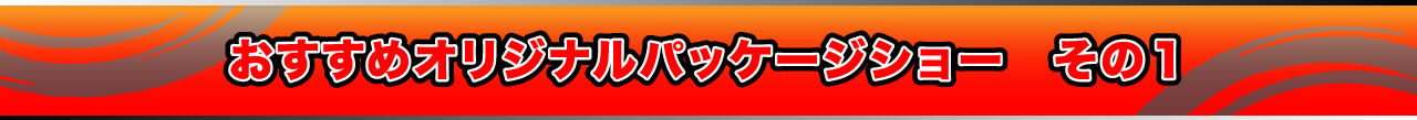 おすすめオリジナルパッケージショー　その1