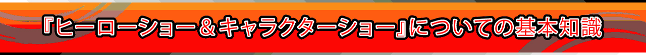 『ヒーローショー＆キャラクターショー』についての基本知識