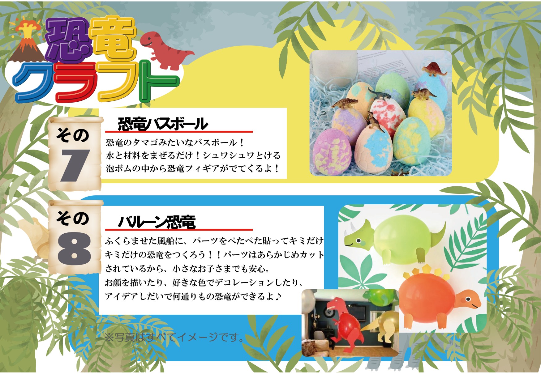 7.恐竜バスボール
恐竜のタマゴみたいなバスボール!
水と材料をまぜるだけ!シュワシュワとける泡ボムの中から恐竜フィギアがでてくるよ!
8.バルーン恐竜
ふくらませた風船に、パーツをぺたぺた貼ってキミだけの恐竜をつくろう !! パーツはあらかじめカットされているから、小さなお子さまでも安心。お顔を描いたり、好きな色でデコレーションしたり、アイデアしだいで何通りもの恐竜ができるよ♪