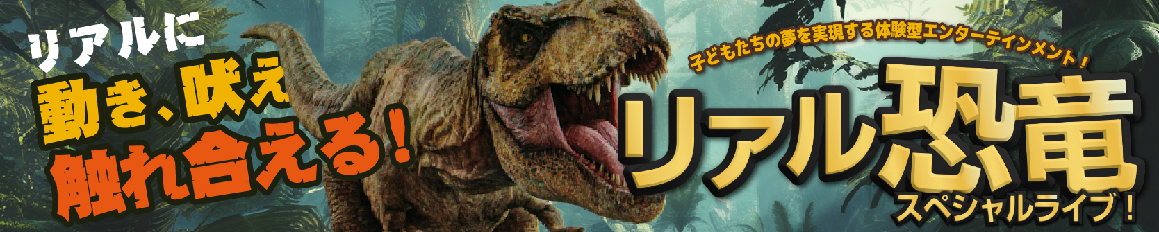 リアルに動き、吠え、触れ合える！リアル恐竜スペシャルライブ！